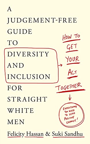 How To Get Your Act Together: A Judgement-Free Guide to Diversity and Inclusion for Straight White Men