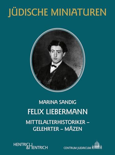 Felix Liebermann: Mittelalterhistoriker – Gelehrter – Mäzen (Jüdische Miniaturen: Herausgegeben von Hermann Simon)