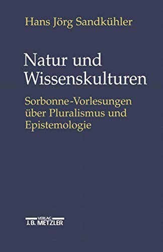 Natur und Wissenskulturen: Sorbonne-Vorlesungen über Pluralismus und Epistemologie von J.B. Metzler
