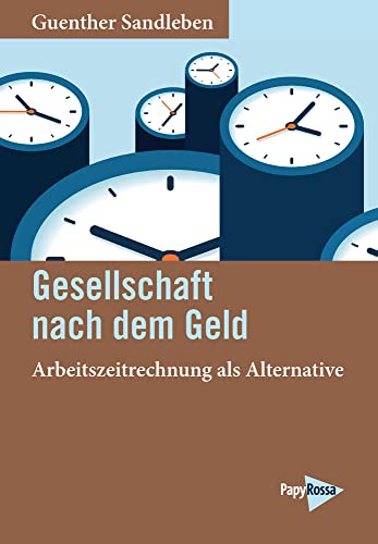 Gesellschaft nach dem Geld: Arbeitszeitrechnung als Alternative Gesellschaft nach dem Geld: Arbeitszeitrechnung als Alternative von Papyrossa Verlags GmbH +