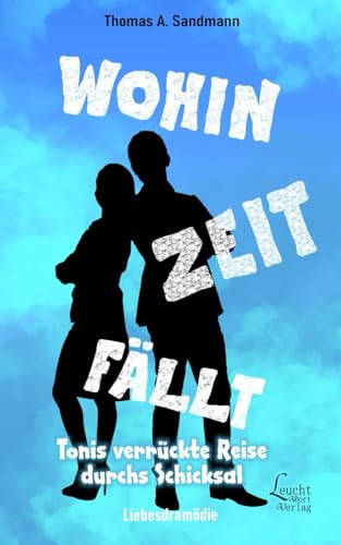 Wohin Zeit fällt: Tonis verrückte Reise durchs Schicksal (Wohin Liebe fällt, Band 2) von LeuchtWort Verlag