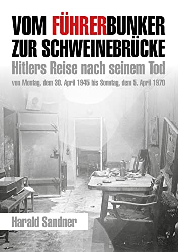 Vom Führerbunker zur Schweinebrücke: Hitlers Reise nach seinem Tod von Montag, dem 30. April 1945 bis Sonntag, dem 5. April 1970 Vom Führerbunker zur Schweinebrücke: Hitlers Reise nach seinem Tod von Montag, dem 30. April 1945 bis Sonntag, dem 5. April 1970