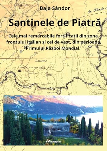 Santinele de Piatra. Cele mai remarcabile fortificații din zona frontului italian și cel de vest, din perioada Primului Război Mondial von Youcanprint
