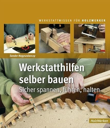 Werkstatthilfen selber bauen: Sicher spannen, führen, halten (HolzWerken)