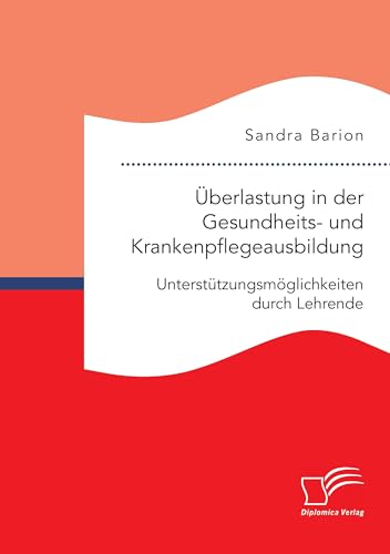 Überlastung in der Gesundheits- und Krankenpflegeausbildung. Unterstützungsmöglichkeiten durch Lehrende von Diplomica Verlag