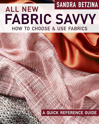 All New Fabric Savvy: How to Choose & Use Fabrics: A Quick Reference Guide to Choosing and Using Fabric