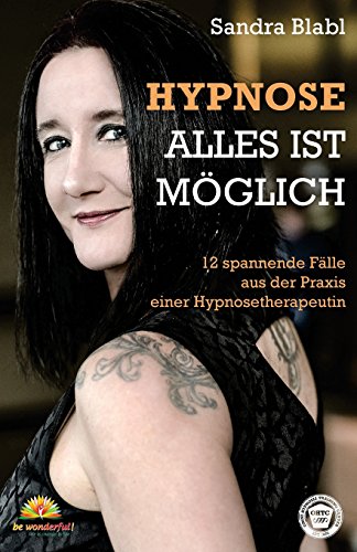 Hypnose - Alles ist möglich: 12 spannende Fälle aus der Praxis einer Hypnosetherapeutin