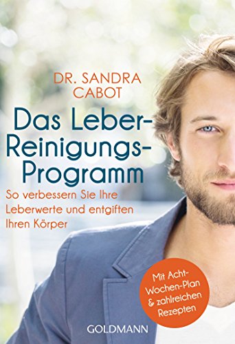 Das Leber-Reinigungs-Programm: So verbessern Sie Ihre Leberwerte und entgiften Ihren Körper - Mit Acht-Wochen-Plan und zahlreichen Rezepten