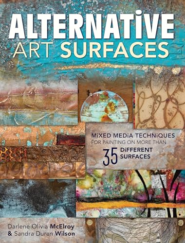 Alternative Art Surfaces: Mixed-Media Techniques for Painting on More Than 35 Different Surfaces