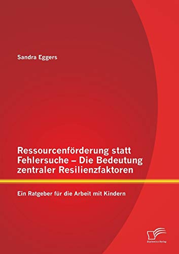 Ressourcenförderung statt Fehlersuche - Die Bedeutung zentraler Resilienzfaktoren: Ein Ratgeber für die Arbeit mit Kindern von Diplomica Verlag