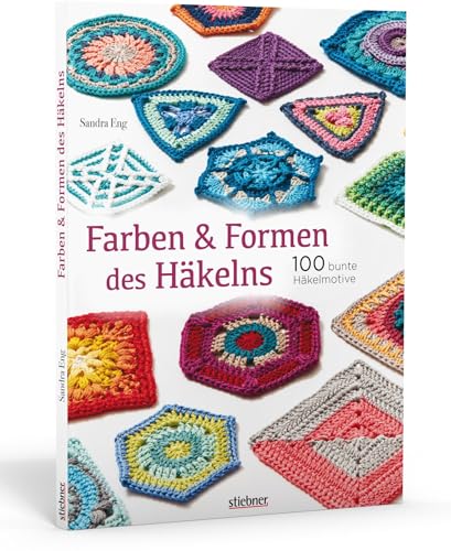Farben und Formen des Häkelns. 100 bunte Häkelmotive von Stiebner Verlag GmbH