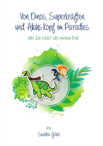 Von Dinos, Superkräften und Allahs Kopf im Paradies. Oder: Wie erklär' ich's meinem Kind von epubli