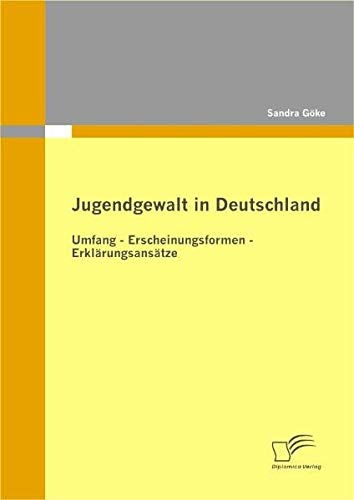 Jugendgewalt in Deutschland: Umfang - Erscheinungsformen - Erklärungsansätze von Diplomica Verlag
