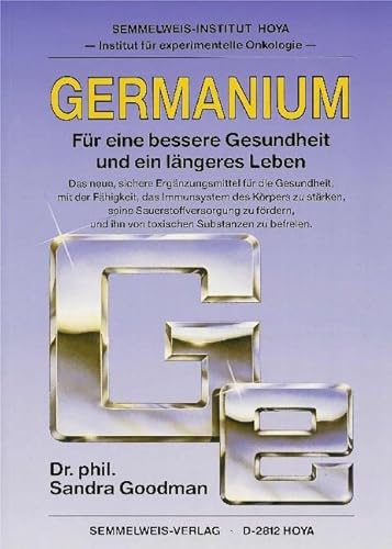 Germanium. Für eine bessere Gesundheit und ein längeres Leben.: Für eine bessere Gesundheit und ein längeres Leben. Das neue, sichere Ergänzungsmittel ... und ihn von toxischen Substanzen zu befreien