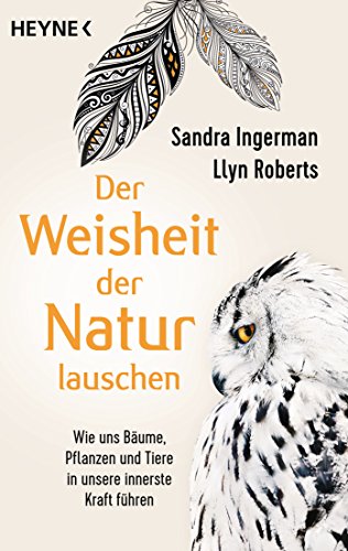 Der Weisheit der Natur lauschen: Wie uns Bäume, Pflanzen und Tiere in unsere innerste Kraft führen Der Weisheit der Natur lauschen: Wie uns Bäume, Pflanzen und Tiere in unsere innerste Kraft führen