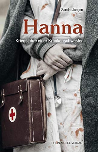 Hanna: Kriegsjahre einer Krankenschwester von Rhein-Mosel-Verlag
