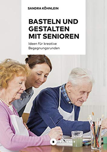 Basteln und Gestalten mit Senioren: Ideen für kreative Begegnungsrunden: Ideen für kreative Begegnungsrunden / Aktiv mit Senioren / Band 1