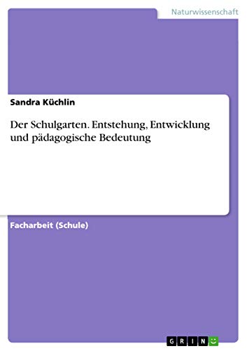 Der Schulgarten. Entstehung, Entwicklung und pädagogische Bedeutung von Grin Verlag
