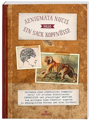 Aenigmata Nucis - Vulgo - Ein Sack Kopfnüsse: Darinnen eine ergötzliche Sammeley derer 100 erlesen diabolischer Knobeleyen und praechtiger Bestien, ... zu männiglichen Nutzen und also Kurzweyl