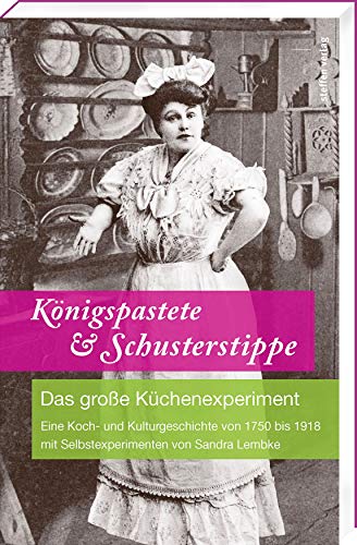 Königspastete & Schusterstippe: Das große Küchenexperiment - Eine Koch- und Kulturgeschichte von 1750 bis 1918 mit Selbstexperimenten von Sandra Lembke Königspastete & Schusterstippe: Das große Küchenexperiment - Eine Koch- und Kulturgeschichte von 1750 bis 1918 mit Selbstexperimenten von Sandra Lembke