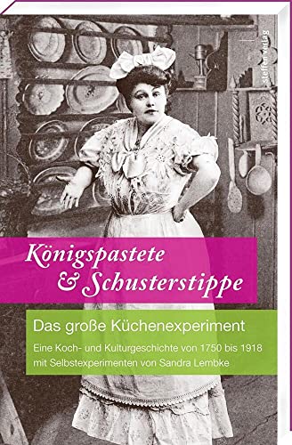 Königspastete & Schusterstippe: Das große Küchenexperiment - Eine Koch- und Kulturgeschichte von 1750 bis 1918 mit Selbstexperimenten von Sandra Lembke von Steffen Verlag