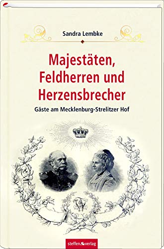 Majestäten, Feldherren und Herzensbrecher: Gäste am Mecklenburg-Strelitzer Hof von Steffen Verlag