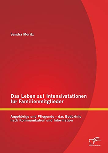 Das Leben auf Intensivstationen für Familienmitglieder: Angehörige und Pflegende - das Bedürfnis nach Kommunikation und Information von Diplomica Verlag