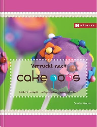 Verrückt nach Cakepops: Leckere Rezepte – lustige Motive – neue Dekoideen von Hädecke