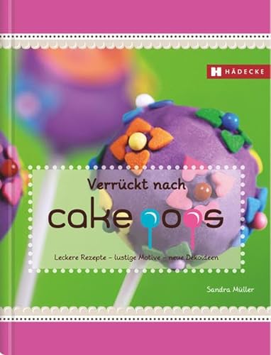 Verrückt nach Cakepops: Leckere Rezepte – lustige Motive – neue Dekoideen