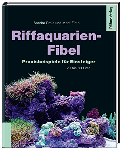 Riffaquarien-Fibel - Praxisbeispiele für Einsteiger: Praxisbeispiele für Einsteiger - 20 bis 80 Liter von Daehne Verlag
