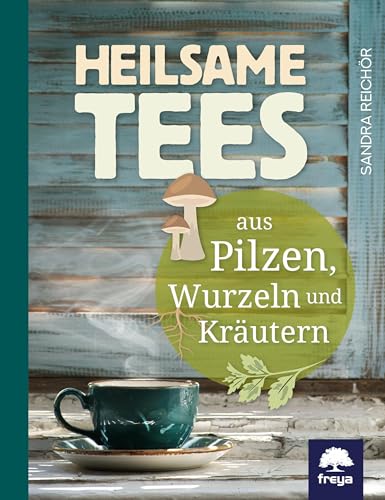 Heilsame Tees: aus Pilzen, Kräutern und Wurzeln: aus Pilzen, Wurzeln und Kräutern Heilsame Tees: aus Pilzen, Kräutern und Wurzeln: aus Pilzen, Wurzeln und Kräutern
