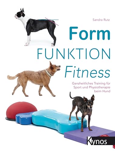 Form Funktion Fitness: Ganzheitliches Training für Sport und Physiotherapie beim Hund Form Funktion Fitness: Ganzheitliches Training für Sport und Physiotherapie beim Hund