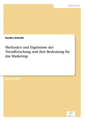 Methoden und Ergebnisse der Trendforschung und ihre Bedeutung für das Marketing Methoden und Ergebnisse der Trendforschung und ihre Bedeutung für das Marketing von Books on Demand