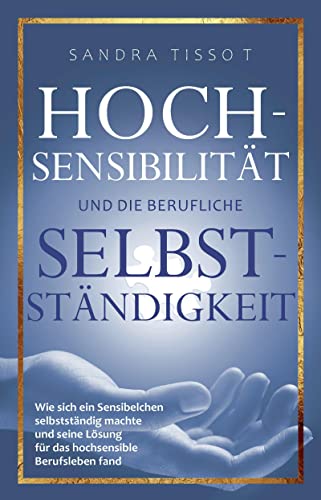 Hochsensibilität und die berufliche Selbstständigkeit: Wie sich ein Sensibelchen selbstständig machte und seine Lösung für das hochsensible Berufsleben fand von dielus edition