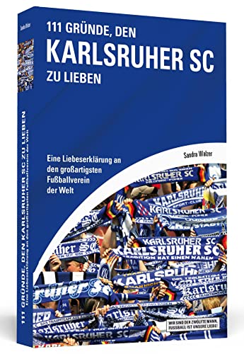 111 Gründe, den Karlsruher SC zu lieben: Eine Liebeserklärung an den großartigsten Fußballverein der Welt