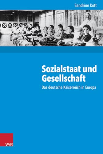 Sozialstaat und Gesellschaft: Das deutsche Kaiserreich in Europa (Kritische Studien zur Geschichtswissenschaft, Bd. 214)