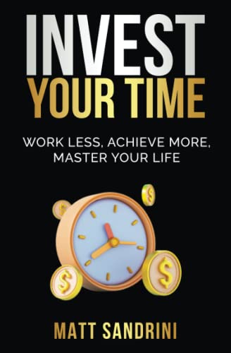 Invest Your Time: Work less, Achieve more, Master your life von Independent Publishing Network