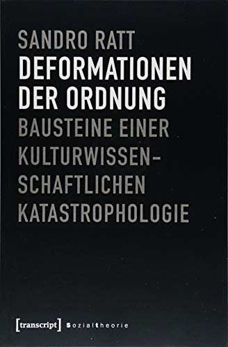 Deformationen der Ordnung: Bausteine einer kulturwissenschaftlichen Katastrophologie (Sozialtheorie)