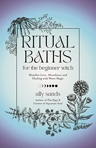 Ritual Baths for the Beginner Witch: Manifest Love, Abundance and Healing With Water Magic