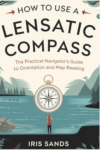 How To Use A Lensatic Compass: The Practical Navigator’s Guide to Orientation and Map Reading von Independently published