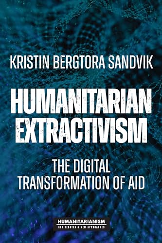Humanitarian extractivism: The digital transformation of aid (Humanitarianism: Key Debates & New Approaches) von Manchester University Press