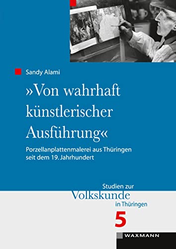 „Von wahrhaft künstlerischer Ausführung“: Porzellanplattenmalerei aus Thüringen seit dem 19. Jahrhundert (Studien zur Volkskunde in Thüringen)