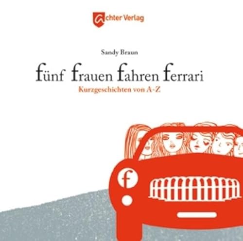 Fünf Frauen fahren Ferrari: Kurzgeschichten von A - Z