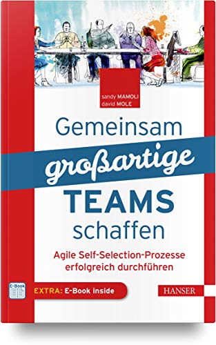 Gemeinsam großartige Teams schaffen: Agile Self-Selection-Prozesse erfolgreich durchführen von Hanser Fachbuchverlag