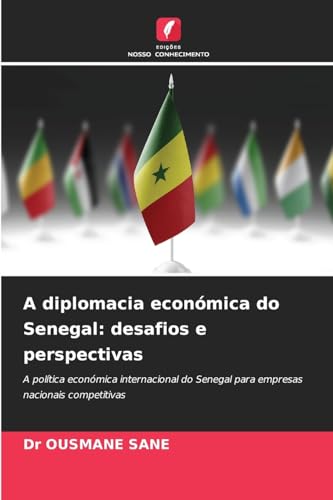 A diplomacia económica do Senegal: desafios e perspectivas: A política económica internacional do Senegal para empresas nacionais competitivas von Edições Nosso Conhecimento