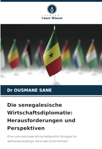 Die senegalesische Wirtschaftsdiplomatie: Herausforderungen und Perspektiven: Eine internationale Wirtschaftspolitik Senegals für wettbewerbsfähige nationale Unternehmen von Verlag Unser Wissen