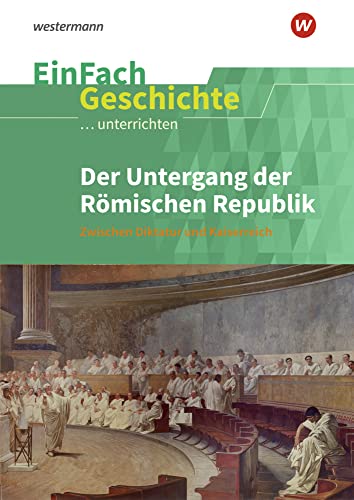 EinFach Geschichte ...unterrichten: Der Untergang der Römischen Republik Zwischen Diktatur und Kaiserreich. Sekundarstufe II