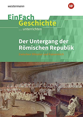 EinFach Geschichte ...unterrichten: Der Untergang der Römischen Republik Zwischen Diktatur und Kaiserreich. Sekundarstufe II