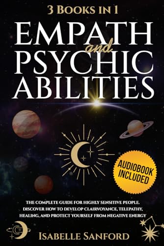 Empath and Psychic Abilities: 3 BOOKS in 1I The Complete Guide for Highly Sensitive People. Discover How to Develop Clairvoyance, Telepathy, Healing, and Protect Yourself from Negative Energy