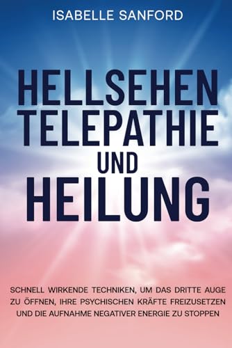 HELLSEHEN TELEPATHIE UND HEILUNG: SCHNELL WIRKENDE TECHNIKEN, UM DAS DRITTE AUGE ZU ÖFFNEN, IHRE PSYCHISCHEN KRÄFTE FREIZUSETZEN UND DIE AUFNAHME NEGATIVER ENERGIE ZU STOPPEN von Independently published